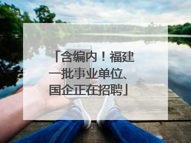 含编内！福建一批事业单位、国企正在招聘