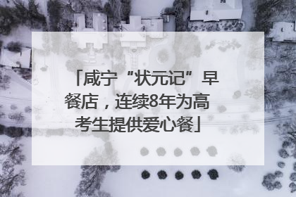咸宁“状元记”早餐店，连续8年为高考生提供爱心餐