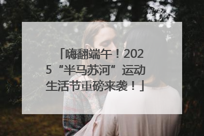 嗨翻端午！2025“半马苏河”运动生活节重磅来袭！