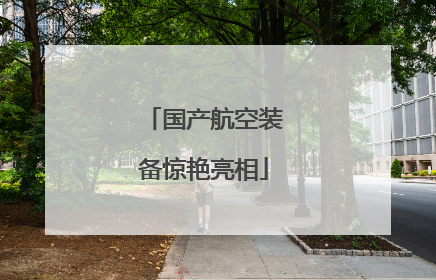 国产航空装备惊艳亮相