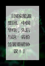 国家能源集团、中国华电，先后与这一省份签署重磅协议！