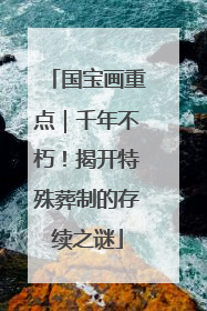 国宝画重点｜千年不朽！揭开特殊葬制的存续之谜
