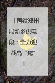 国铁郑州局新乡供电段：全力迎战高“烤”