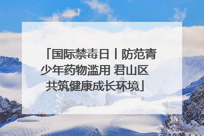 国际禁毒日丨防范青少年药物滥用 君山区共筑健康成长环境