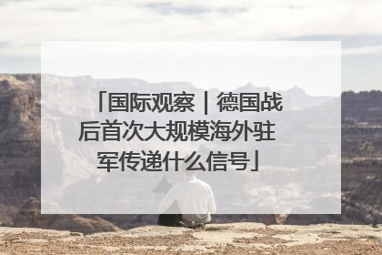 国际观察｜德国战后首次大规模海外驻军传递什么信号