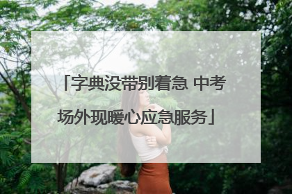 字典没带别着急 中考场外现暖心应急服务