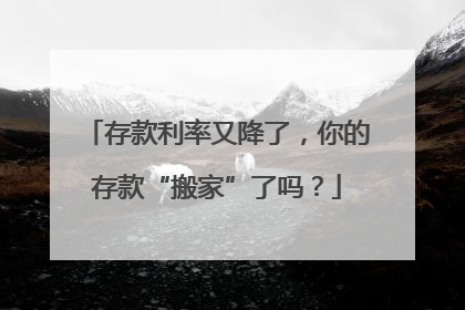 存款利率又降了，你的存款“搬家”了吗？