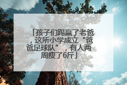 孩子们踢赢了老爸，这所小学成立“爸爸足球队”，有人两周瘦了6斤