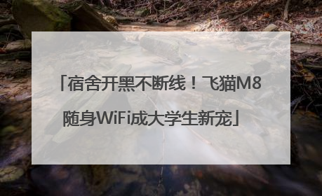 宿舍开黑不断线！飞猫M8随身WiFi成大学生新宠
