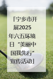 宁乡市开展2025年六五环境日“美丽中国我先行”宣传活动