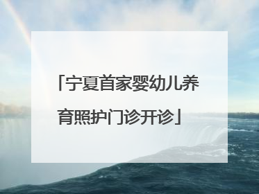 宁夏首家婴幼儿养育照护门诊开诊