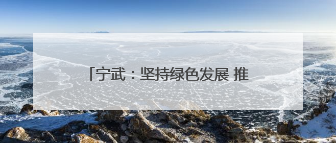 宁武：坚持绿色发展 推进生态建设取得显著成效