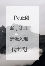 守正创新，让非遗融入现代生活
