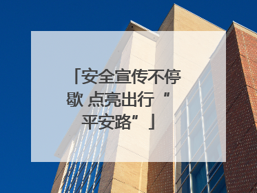 安全宣传不停歇 点亮出行“平安路”
