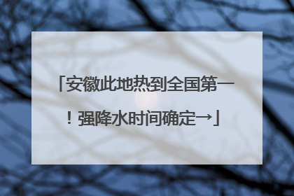 安徽此地热到全国第一！强降水时间确定→