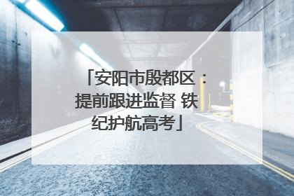 安阳市殷都区：提前跟进监督 铁纪护航高考