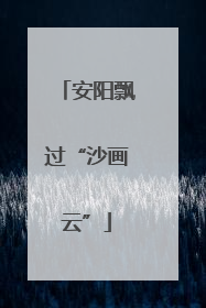 安阳飘过“沙画云”