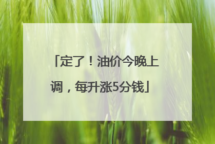 定了！油价今晚上调，每升涨5分钱