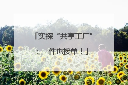 实探“共享工厂”：一件也接单！