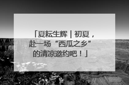 夏耘生辉|初夏,赴一场“西瓜之乡”的清凉邀约吧!