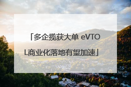 多企揽获大单 eVTOL商业化落地有望加速