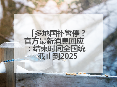 多地国补暂停？官方最新消息回应：结束时间全国统一截止到2025年12月31日