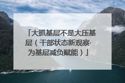 大抓基层不是大压基层（干部状态新观察·为基层减负赋能）