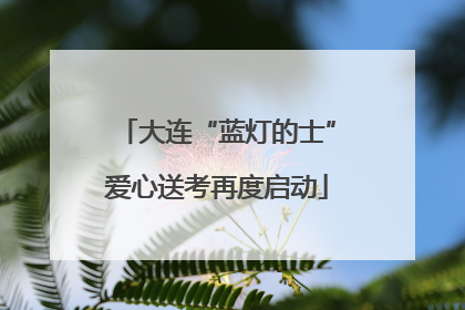 大连“蓝灯的士”爱心送考再度启动