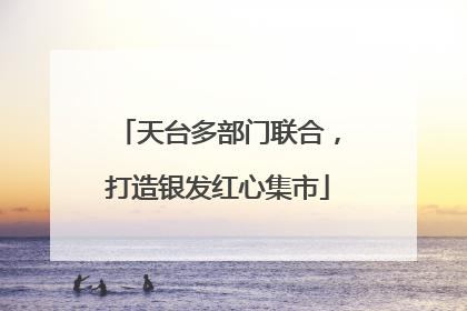 天台多部门联合，打造银发红心集市