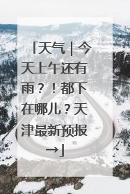 天气｜今天上午还有雨？！都下在哪儿？天津最新预报→