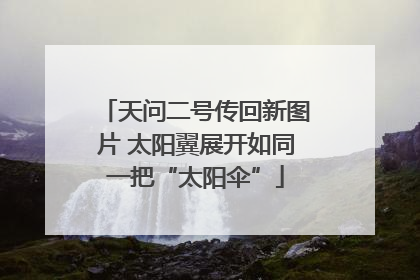天问二号传回新图片 太阳翼展开如同一把“太阳伞”