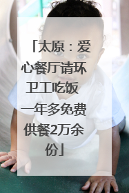 太原：爱心餐厅请环卫工吃饭 一年多免费供餐2万余份