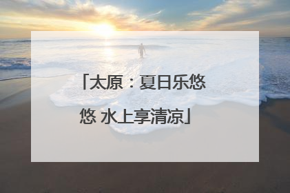 太原：夏日乐悠悠 水上享清凉