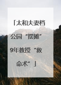 太和夫妻档公园“摆摊”9年教授“救命术”