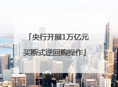 央行开展1万亿元买断式逆回购操作