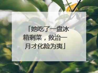 她吃了一盘冰箱剩菜，救治一月才化险为夷