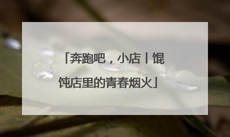奔跑吧，小店丨馄饨店里的青春烟火
