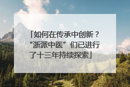 如何在传承中创新？“浙派中医”们已进行了十三年持续探索
