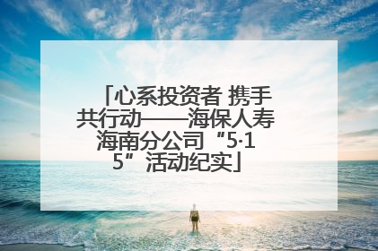 心系投资者 携手共行动——海保人寿海南分公司“5·15”活动纪实