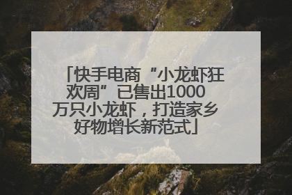 快手电商“小龙虾狂欢周”已售出1000万只小龙虾，打造家乡好物增长新范式