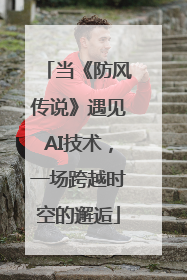 当《防风传说》遇见AI技术，一场跨越时空的邂逅
