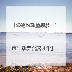 彩笔勾勒童趣梦 “声”动舞台展才华