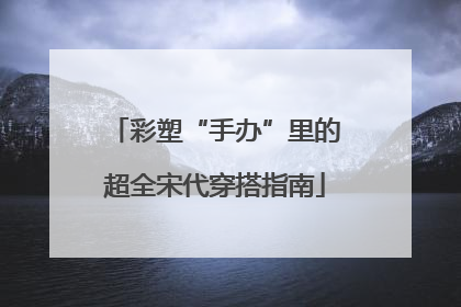 彩塑“手办”里的超全宋代穿搭指南