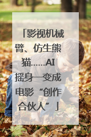 影视机械臂、仿生熊猫……AI摇身一变成电影“创作合伙人”