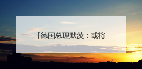 德国总理默茨：或将反击美国关税政策