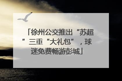 徐州公交推出“苏超”三重“大礼包”，球迷免费畅游彭城