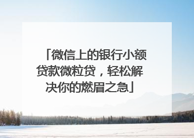 微信上的银行小额贷款微粒贷，轻松解决你的燃眉之急