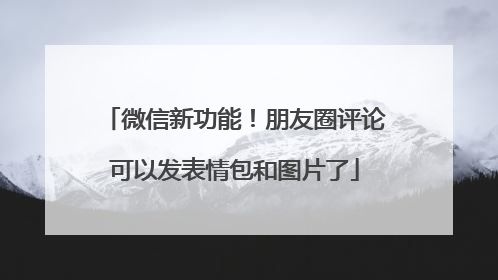 微信新功能！朋友圈评论可以发表情包和图片了