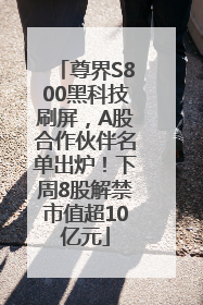 尊界S800黑科技刷屏，A股合作伙伴名单出炉！下周8股解禁市值超10亿元