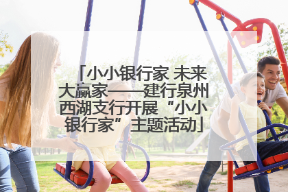 小小银行家 未来大赢家——建行泉州西湖支行开展“小小银行家”主题活动